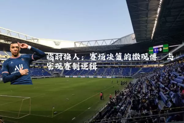 临时换人:赛场决策的微观博弈与宏观赛制逻辑