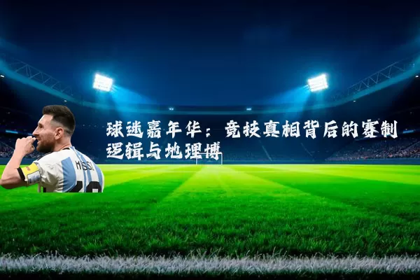 球迷嘉年华:竞技真相背后的赛制逻辑与地理博弈