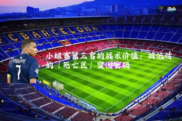 小组赛第三名的战术价值：被低估的「死亡区」突围密码