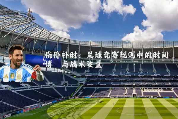 伤停补时:足球竞赛规则中的时间博弈与战术变量