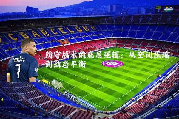 防守战术的底层逻辑：从空间压缩到动态平衡