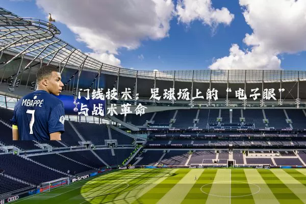 门线技术:足球场上的“电子眼”与战术革命
