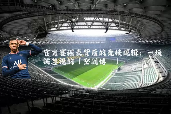 官方赛程表背后的竞技逻辑:一场被忽视的「空间博弈」