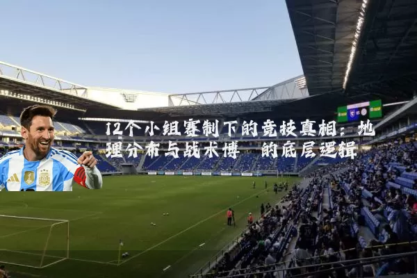 12个小组赛制下的竞技真相:地理分布与战术博弈的底层逻辑
