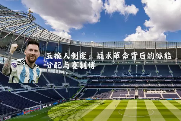 五换人制度：战术革命背后的体能分配与赛制博弈