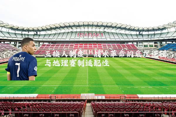 五换人制度:战术革命的底层逻辑与地理赛制适配性
