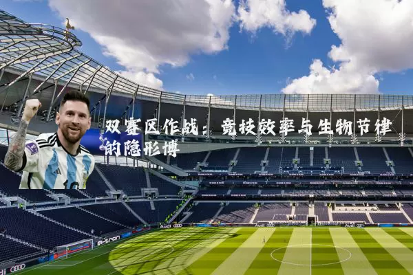 双赛区作战：竞技效率与生物节律的隐形博弈