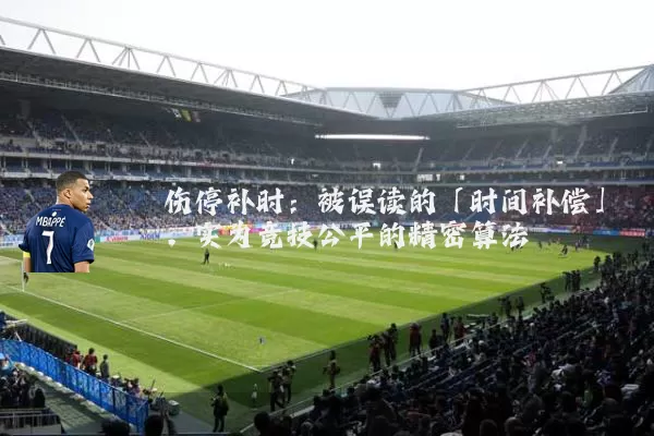 伤停补时:被误读的「时间补偿」,实为竞技公平的精密算法