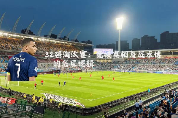 32强淘汰赛：竞技真相与战术博弈的底层逻辑