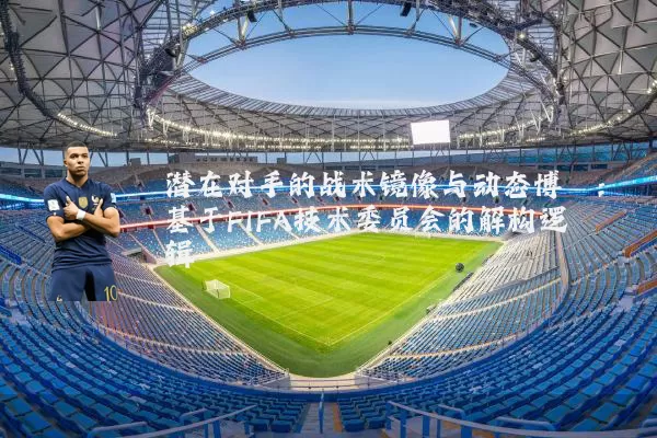 潜在对手的战术镜像与动态博弈:基于FIFA技术委员会的解构逻辑