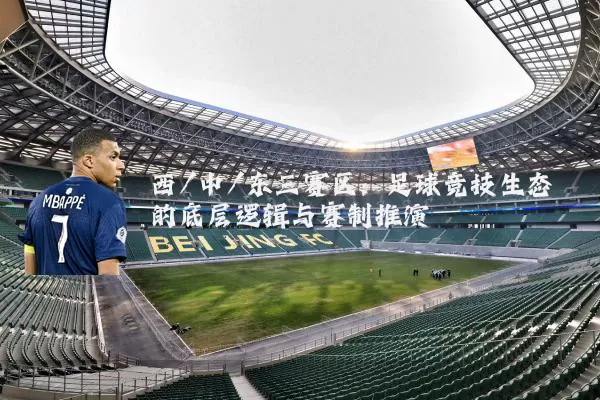 西/中/东三赛区:足球竞技生态的底层逻辑与赛制推演