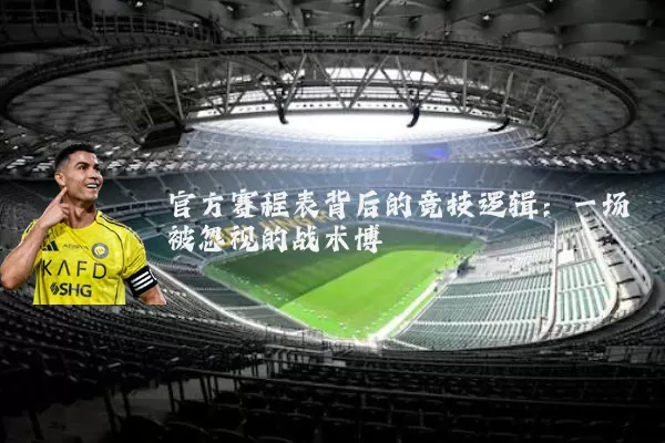 官方赛程表背后的竞技逻辑:一场被忽视的战术博弈