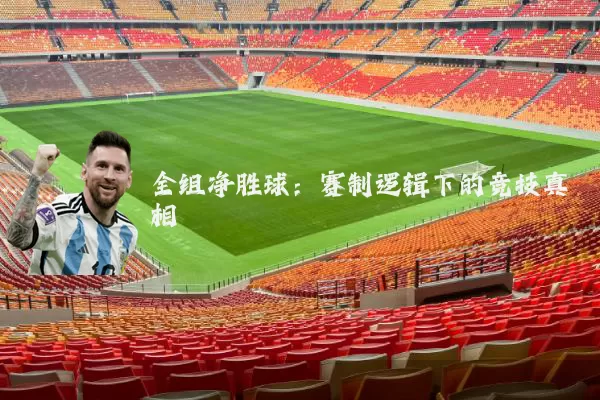 全组净胜球：赛制逻辑下的竞技真相